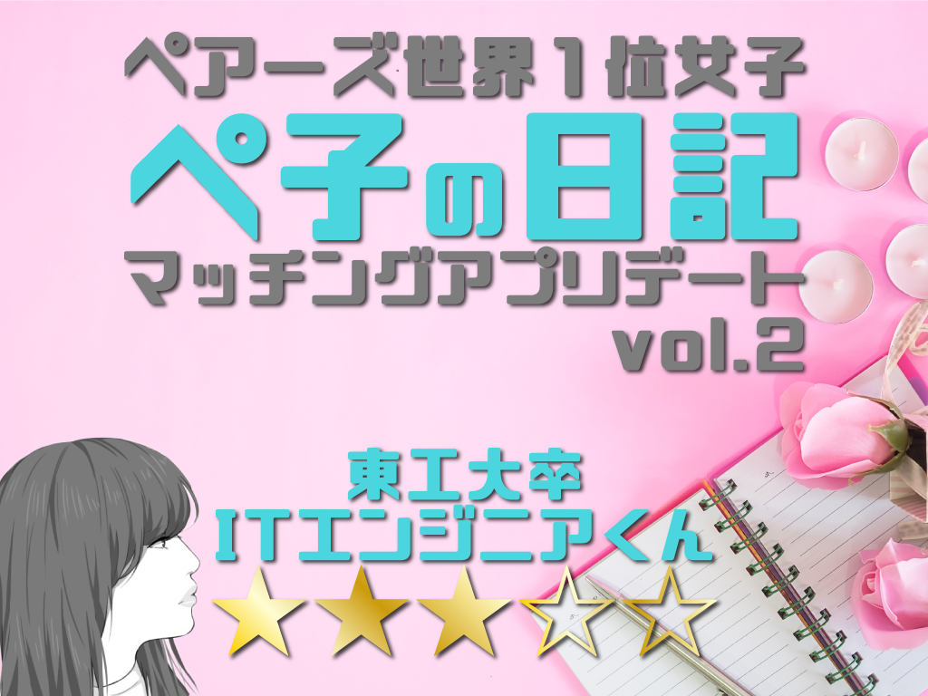 マッチングアプリ世界１位女子ぺ子の出会い日記 Vol2withの東工大卒itエンジニアくん マッチアップ