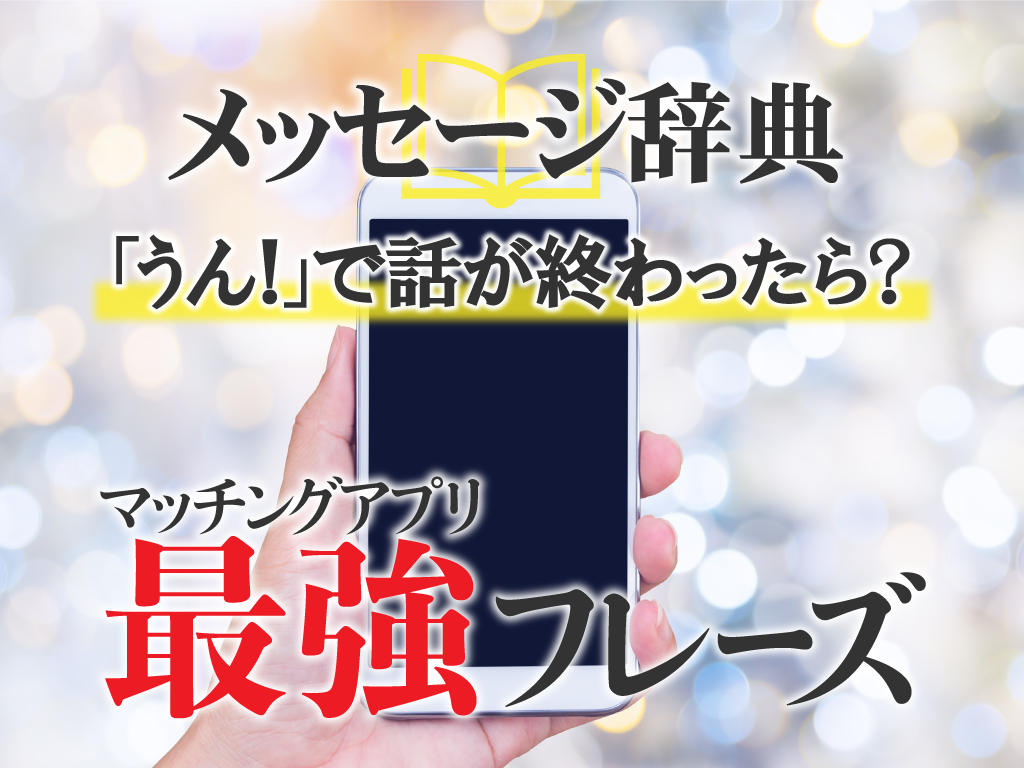 メッセージ辞典 うん で話が終わったら マッチングアプリ最強フレーズ マッチアップ