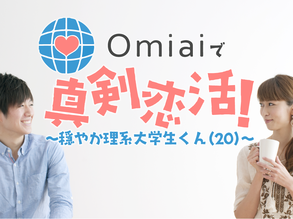 体験談 Omiaiで真剣恋活 穏やか理系大学生くん歳 マッチアップ