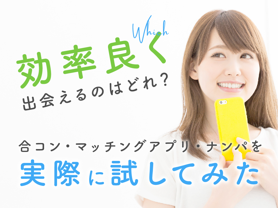効率良く出会えるのはどれ 合コン マッチングアプリ ナンパを実際に試してみた マッチアップ