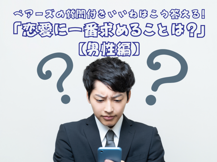 ペアーズの質問付きいいねはこう答える！「恋愛に一番求めることは？」【男性編】 - マッチアップ