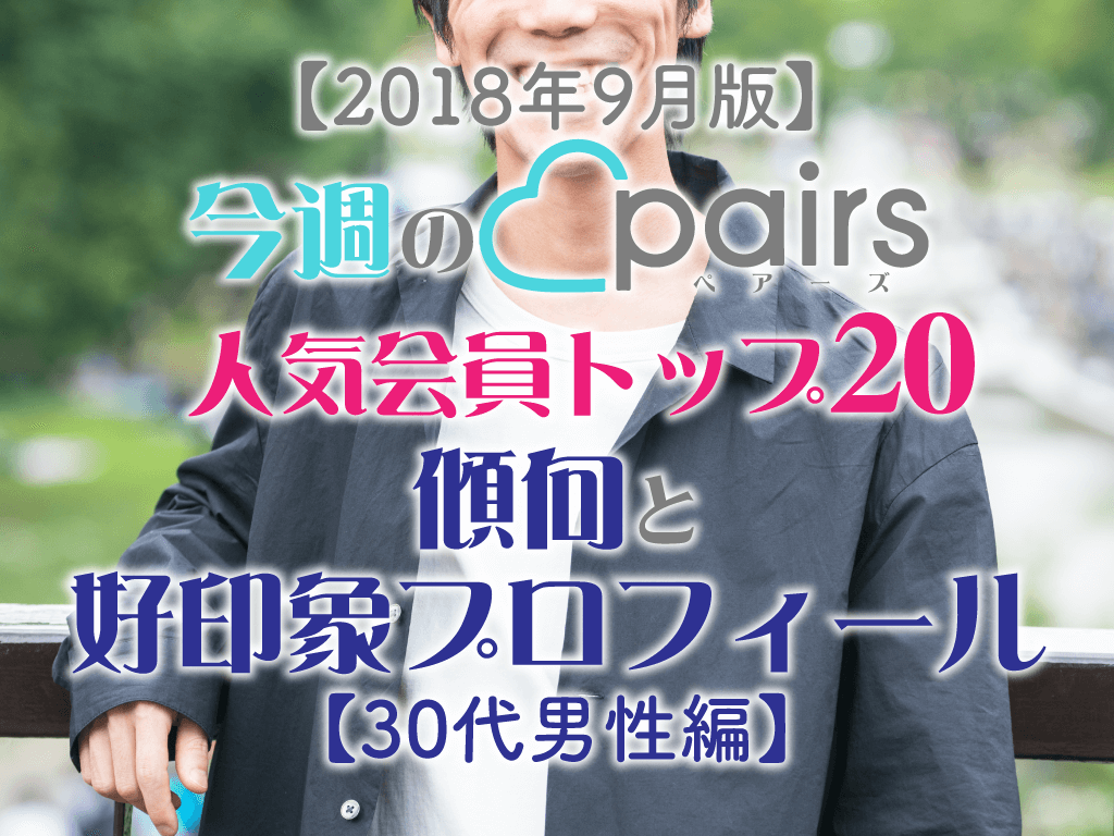 2018年9月版 今週のペアーズいいね数ランキングトップ20 傾向と好印象プロフィールを解説 30代男性編 マッチアップ