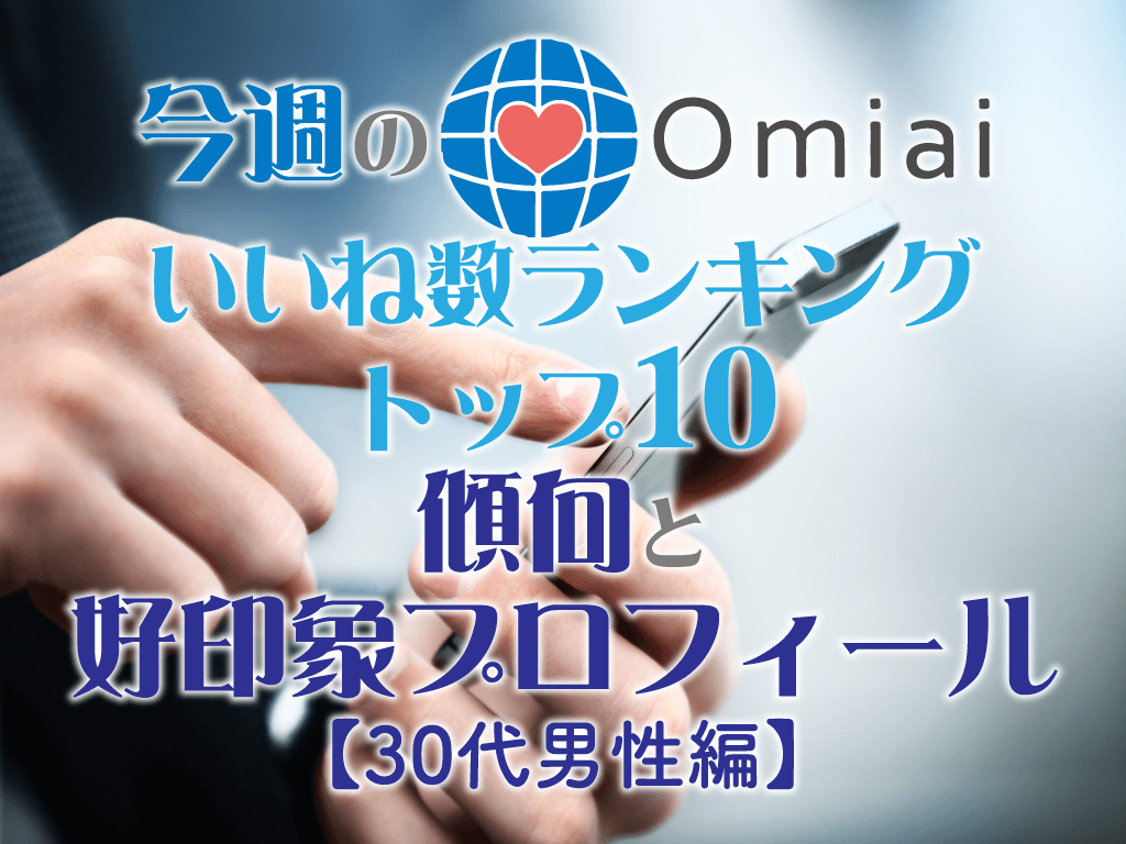 Omiaiいいね数ランキングトップ10 傾向と好印象プロフィールを解説 30代男性編 マッチアップ